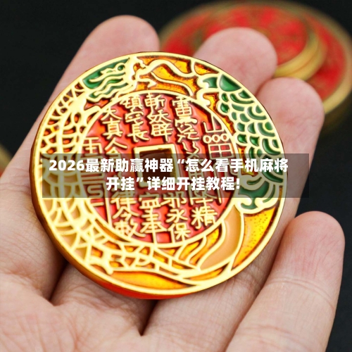 2026最新助赢神器“怎么看手机麻将开挂”详细开挂教程!-第1张图片