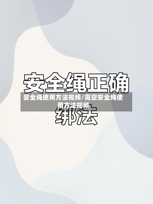 安全绳使用方法视频/高空安全绳使用方法视频-第1张图片