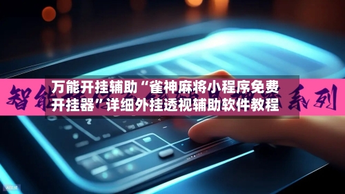 万能开挂辅助“雀神麻将小程序免费开挂器	”详细外挂透视辅助软件教程-第3张图片