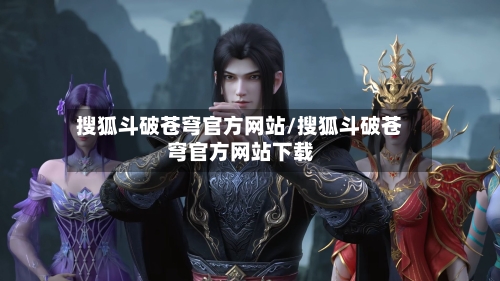 搜狐斗破苍穹官方网站/搜狐斗破苍穹官方网站下载-第1张图片