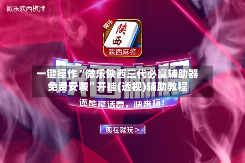 一键操作“微乐陕西三代必赢辅助器免费安装	”开挂(透视)辅助教程-第1张图片