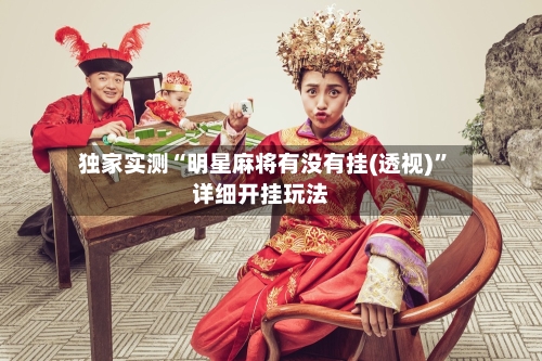 独家实测“明星麻将有没有挂(透视)	”详细开挂玩法-第1张图片