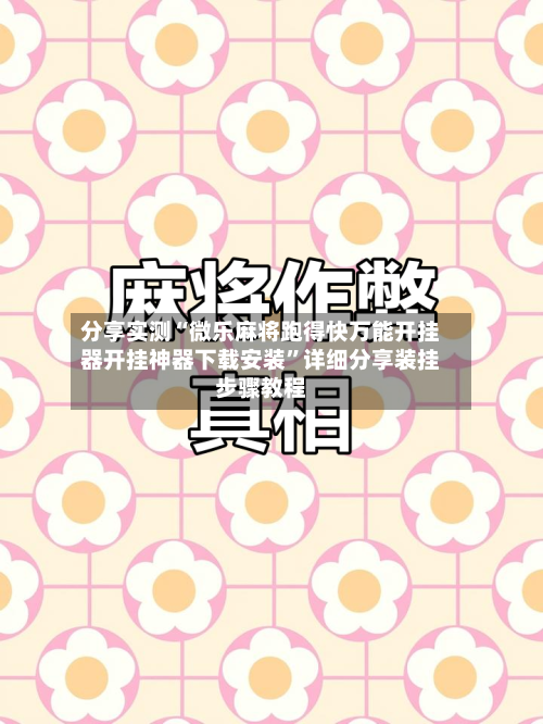 分享实测“微乐麻将跑得快万能开挂器开挂神器下载安装”详细分享装挂步骤教程-第3张图片