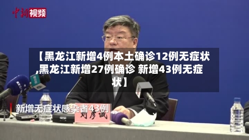 【黑龙江新增4例本土确诊12例无症状,黑龙江新增27例确诊 新增43例无症状】-第1张图片