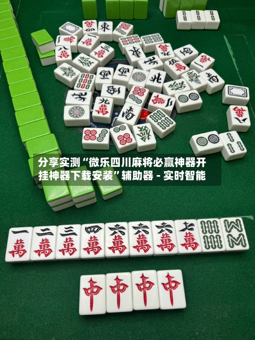 分享实测“微乐四川麻将必赢神器开挂神器下载安装”辅助器 - 实时智能-第1张图片
