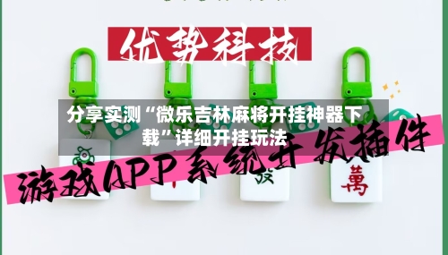 分享实测“微乐吉林麻将开挂神器下载	”详细开挂玩法-第2张图片