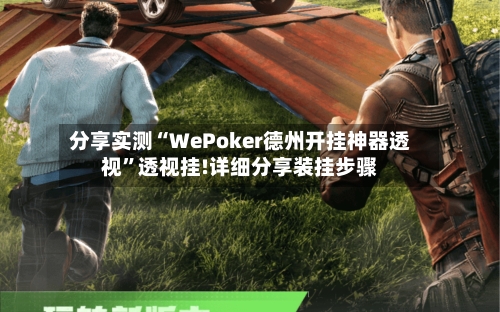 分享实测“WePoker德州开挂神器透视”透视挂!详细分享装挂步骤-第1张图片
