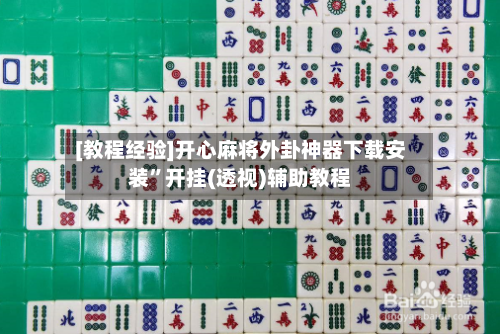 [教程经验]开心麻将外卦神器下载安装”开挂(透视)辅助教程-第1张图片