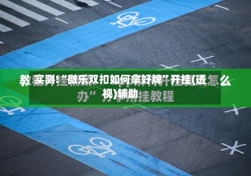 实测!“微乐双扣如何拿好牌	”开挂(透视)辅助-第1张图片