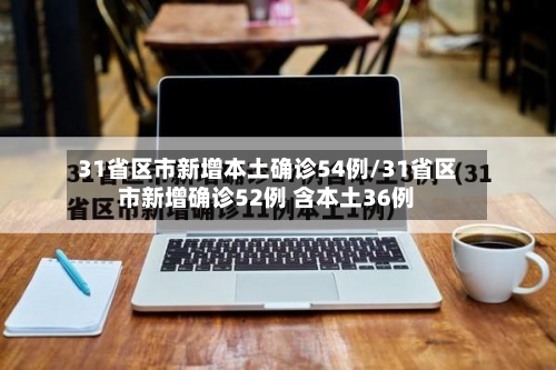 31省区市新增本土确诊54例/31省区市新增确诊52例 含本土36例-第2张图片