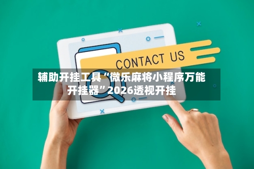 辅助开挂工具“微乐麻将小程序万能开挂器”2026透视开挂-第3张图片