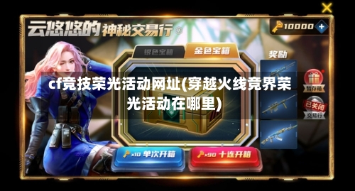 cf竞技荣光活动网址(穿越火线竞界荣光活动在哪里)-第1张图片