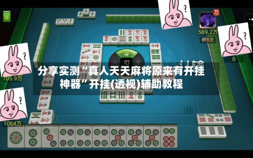 分享实测“真人天天麻将原来有开挂神器”开挂(透视)辅助教程-第1张图片