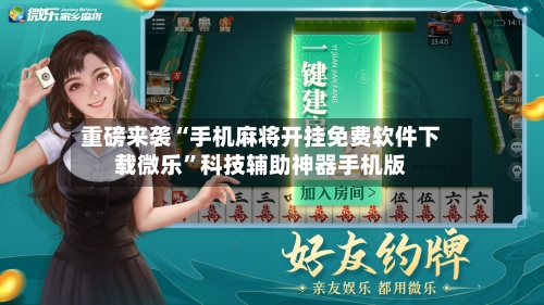 重磅来袭“手机麻将开挂免费软件下载微乐	”科技辅助神器手机版-第1张图片
