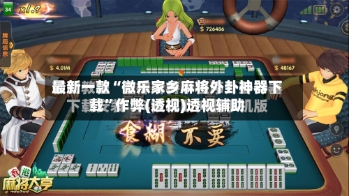 最新一款“微乐家乡麻将外卦神器下载”作弊(透视)透视辅助-第2张图片