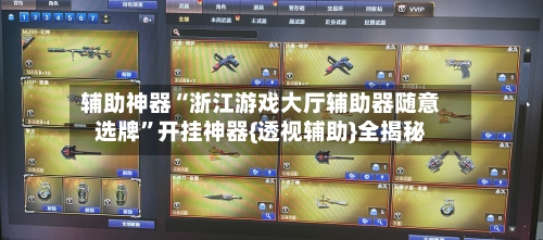 辅助神器“浙江游戏大厅辅助器随意选牌”开挂神器{透视辅助}全揭秘-第2张图片