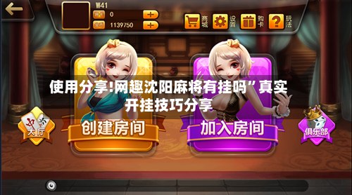 使用分享!网趣沈阳麻将有挂吗	”真实开挂技巧分享-第1张图片