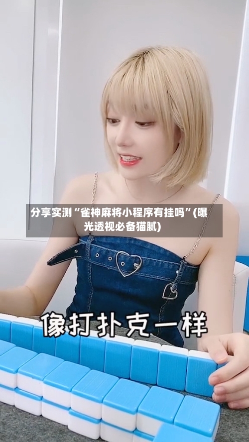 分享实测“雀神麻将小程序有挂吗”(曝光透视必备猫腻)-第1张图片