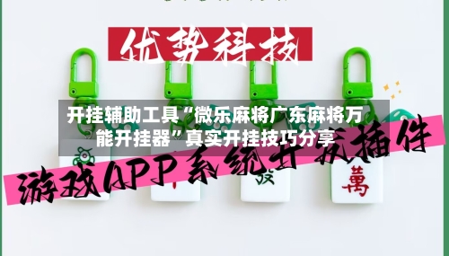 开挂辅助工具“微乐麻将广东麻将万能开挂器”真实开挂技巧分享-第2张图片