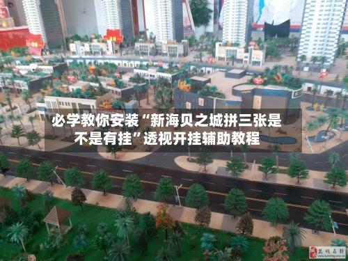 必学教你安装“新海贝之城拼三张是不是有挂”透视开挂辅助教程-第2张图片