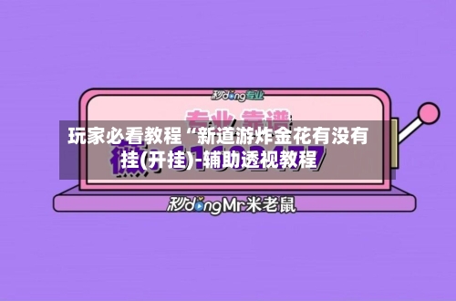 玩家必看教程“新道游炸金花有没有挂(开挂)-辅助透视教程-第1张图片