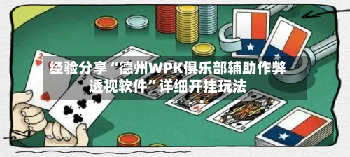 经验分享“德州WPK俱乐部辅助作弊透视软件	”详细开挂玩法-第2张图片