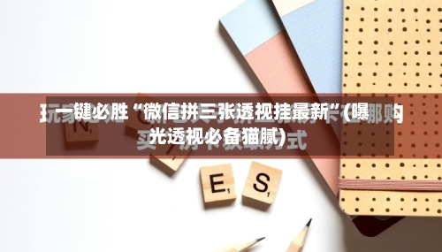 一键必胜“微信拼三张透视挂最新”(曝光透视必备猫腻)-第1张图片