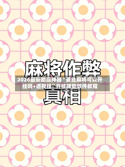 2026最新助赢神器“姜丝麻将可以开挂吗+透视挂	”开挂辅助软件教程-第1张图片