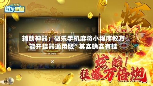 辅助神器：微乐手机麻将小程序教万能开挂器通用版”其实确实有挂-第1张图片