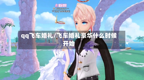 qq飞车婚礼/飞车婚礼豪华什么时候开始-第1张图片