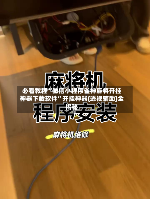 必看教程“微信小程序雀神麻将开挂神器下载软件”开挂神器{透视辅助}全揭秘-第1张图片