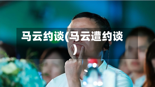 马云约谈(马云遭约谈)-第2张图片