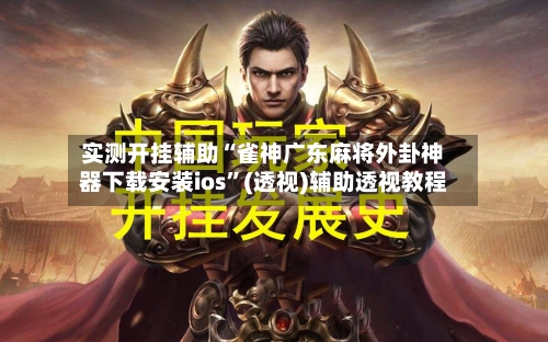 实测开挂辅助“雀神广东麻将外卦神器下载安装ios”(透视)辅助透视教程-第1张图片