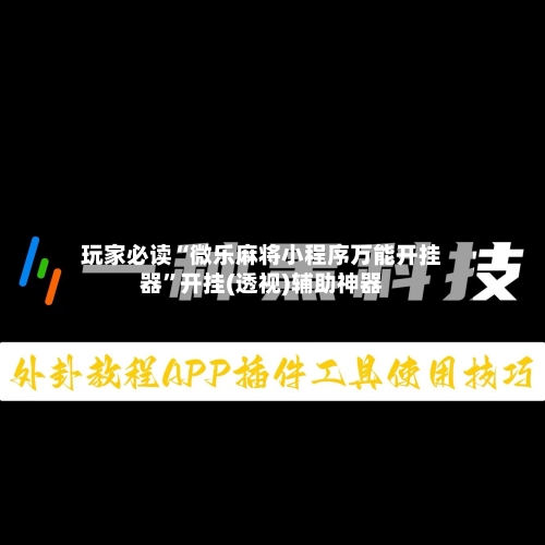 玩家必读“微乐麻将小程序万能开挂器	”开挂(透视)辅助神器-第2张图片