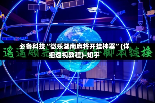 必备科技“微乐湖南麻将开挂神器”(详细透视教程)-知乎-第2张图片