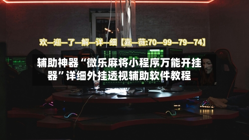 辅助神器“微乐麻将小程序万能开挂器	”详细外挂透视辅助软件教程-第1张图片