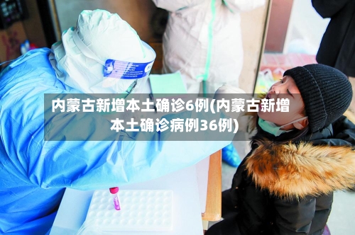 内蒙古新增本土确诊6例(内蒙古新增本土确诊病例36例)-第2张图片
