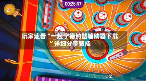 玩家速看“一起宁德钓蟹辅助器下载	”详细分享装挂-第2张图片