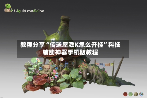 教程分享“传送屋激K怎么开挂	”科技辅助神器手机版教程-第1张图片