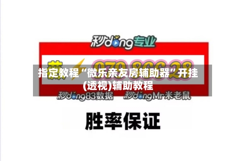 指定教程“微乐亲友房辅助器”开挂(透视)辅助教程-第1张图片