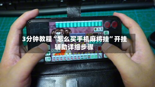 3分钟教程“怎么买手机麻将挂	”开挂辅助详细步骤-第1张图片