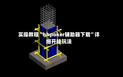 实操教程“hhpoker辅助器下载”详细开挂玩法-第2张图片