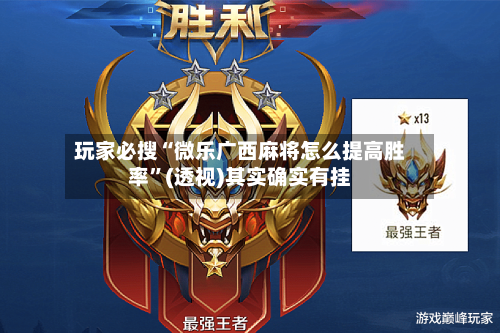 玩家必搜“微乐广西麻将怎么提高胜率”(透视)其实确实有挂-第1张图片