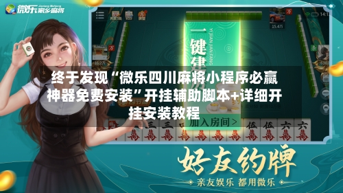 终于发现“微乐四川麻将小程序必赢神器免费安装”开挂辅助脚本+详细开挂安装教程-第1张图片