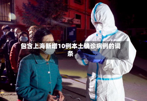 包含上海新增10例本土确诊病例的词条-第1张图片