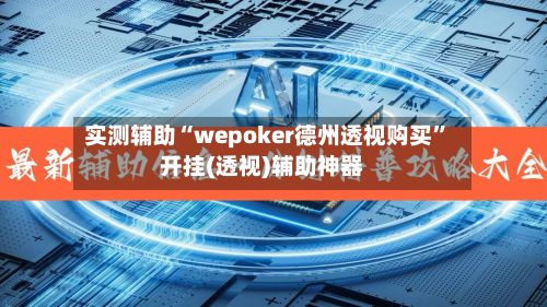 实测辅助“wepoker德州透视购买	”开挂(透视)辅助神器-第2张图片