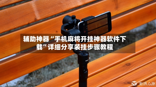 辅助神器“手机麻将开挂神器软件下载	”详细分享装挂步骤教程-第2张图片