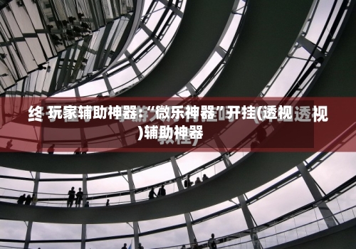 玩家辅助神器:“微乐神器”开挂(透视)辅助神器-第1张图片