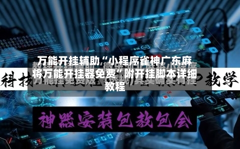 万能开挂辅助“小程序雀神广东麻将万能开挂器免费	”附开挂脚本详细教程-第3张图片