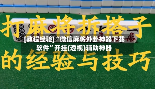 [教程经验]“微信麻将外卦神器下载软件”开挂(透视)辅助神器-第2张图片